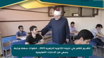لتقديم تظلم على نتيجة الثانوية الأزهرية 2025.. خطوات سهلة ورابط رسمي من الإدارات التعليمية